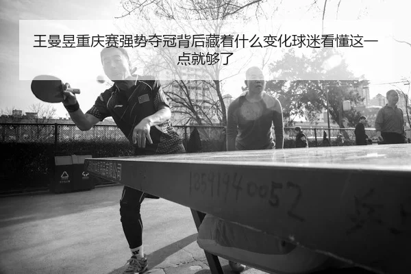 王曼昱重庆赛强势夺冠背后藏着什么变化球迷看懂这一点就够了